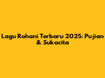 Lagu Rohani Terbaru 2025: Pujian & Sukacita
