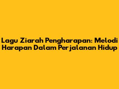 Lagu Ziarah Pengharapan: Melodi Harapan Dalam Perjalanan Hidup