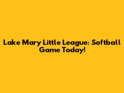 Lake Mary Little League: Softball Game Today!