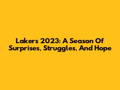 Lakers 2023: A Season Of Surprises, Struggles, And Hope