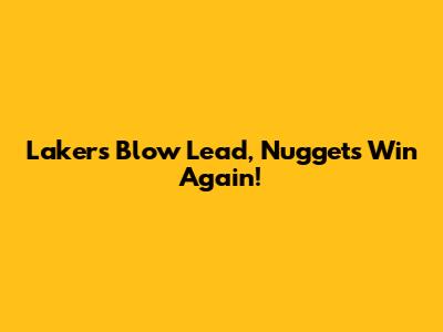 Lakers Blow Lead, Nuggets Win Again!