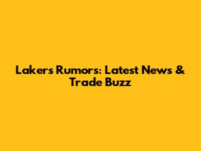 Lakers Rumors: Latest News & Trade Buzz