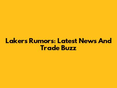Lakers Rumors: Latest News And Trade Buzz