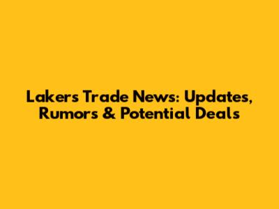 Lakers Trade News: Updates, Rumors & Potential Deals