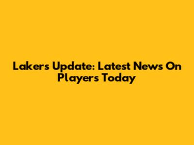 Lakers Update: Latest News On Players Today