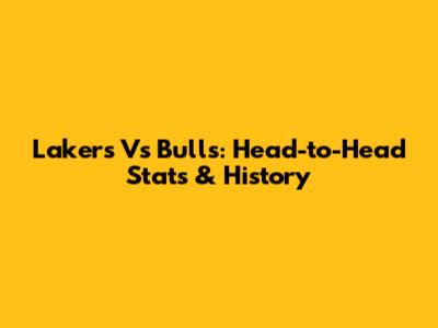 Lakers Vs Bulls: Head-to-Head Stats & History