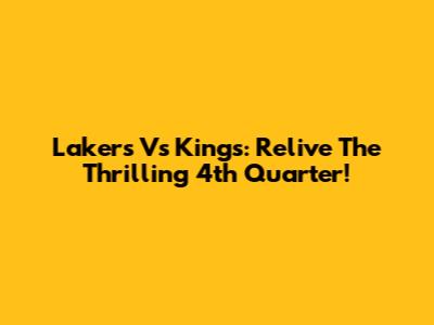 Lakers Vs Kings: Relive The Thrilling 4th Quarter!
