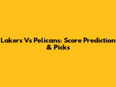 Lakers Vs Pelicans: Score Prediction & Picks