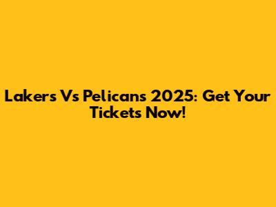 Lakers Vs Pelicans 2025: Get Your Tickets Now!
