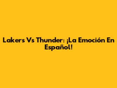 Lakers Vs Thunder: ¡La Emoción En Español!