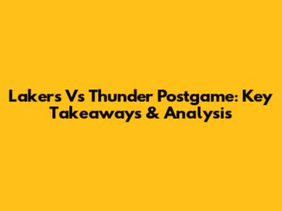Lakers Vs Thunder Postgame: Key Takeaways & Analysis