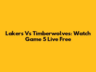 Lakers Vs Timberwolves: Watch Game 5 Live Free