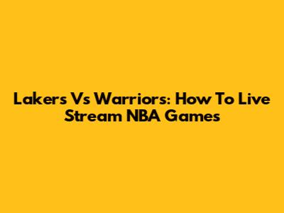 Lakers Vs Warriors: How To Live Stream NBA Games