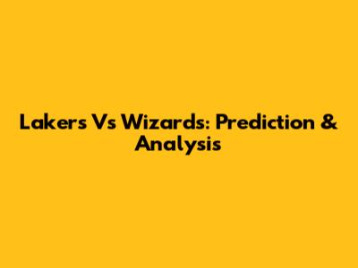 Lakers Vs Wizards: Prediction & Analysis