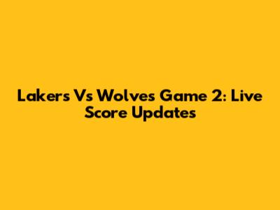 Lakers Vs Wolves Game 2: Live Score Updates