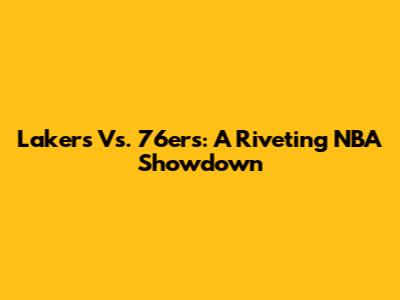 Lakers Vs. 76ers: A Riveting NBA Showdown