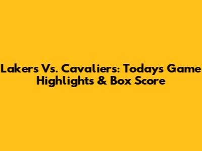 Lakers Vs. Cavaliers: Today's Game Highlights & Box Score