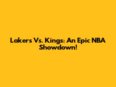 Lakers Vs. Kings: An Epic NBA Showdown!