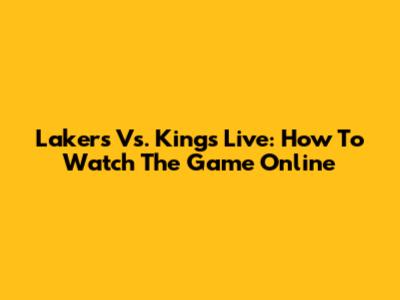 Lakers Vs. Kings Live: How To Watch The Game Online