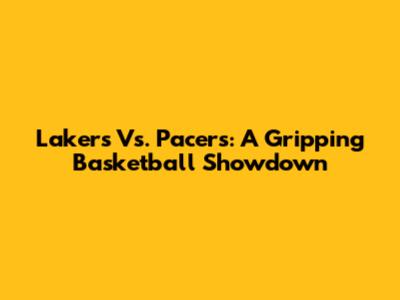 Lakers Vs. Pacers: A Gripping Basketball Showdown