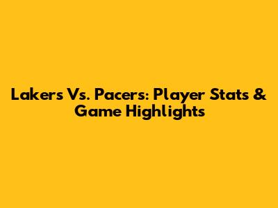 Lakers Vs. Pacers: Player Stats & Game Highlights