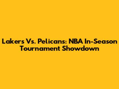 Lakers Vs. Pelicans: NBA In-Season Tournament Showdown