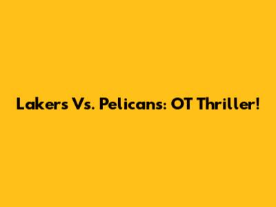 Lakers Vs. Pelicans: OT Thriller!