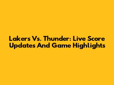 Lakers Vs. Thunder: Live Score Updates And Game Highlights