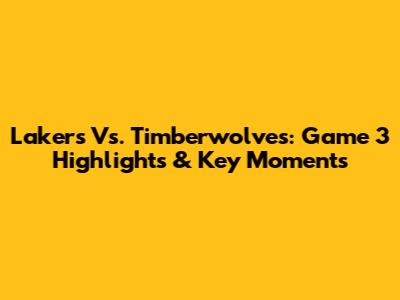 Lakers Vs. Timberwolves: Game 3 Highlights & Key Moments