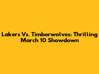Lakers Vs. Timberwolves: Thrilling March 10 Showdown