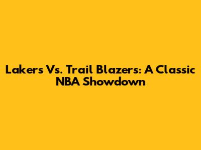 Lakers Vs. Trail Blazers: A Classic NBA Showdown