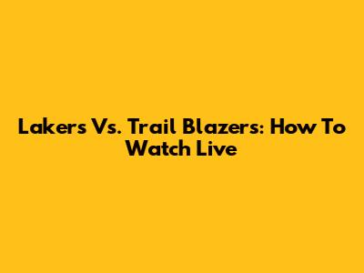 Lakers Vs. Trail Blazers: How To Watch Live