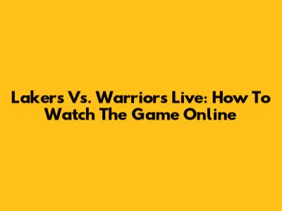 Lakers Vs. Warriors Live: How To Watch The Game Online