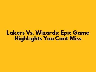 Lakers Vs. Wizards: Epic Game Highlights You Can't Miss