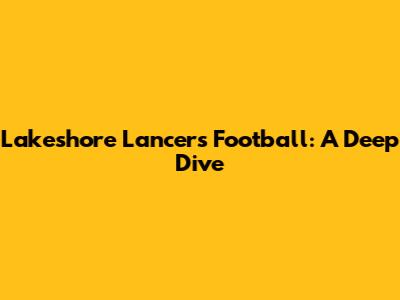 Lakeshore Lancers Football: A Deep Dive