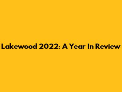 Lakewood 2022: A Year In Review