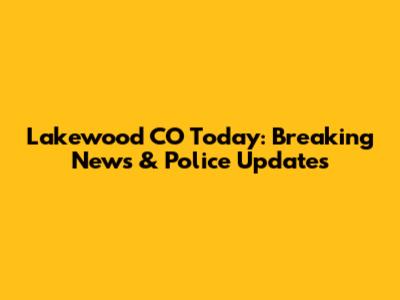 Lakewood CO Today: Breaking News & Police Updates