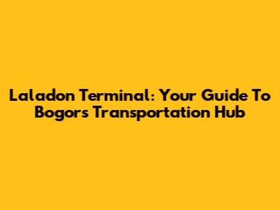 Laladon Terminal: Your Guide To Bogor's Transportation Hub