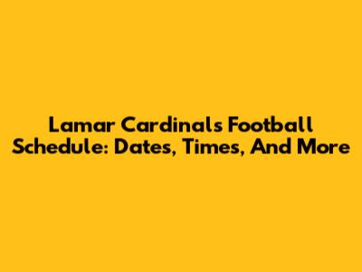 Lamar Cardinals Football Schedule: Dates, Times, And More