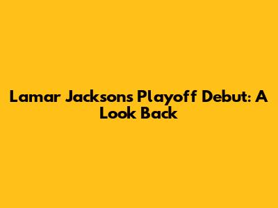 Lamar Jackson's Playoff Debut: A Look Back