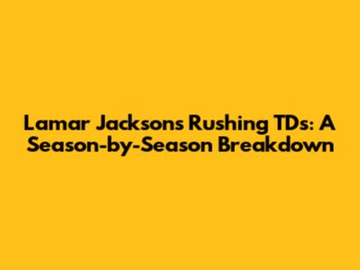 Lamar Jackson's Rushing TDs: A Season-by-Season Breakdown