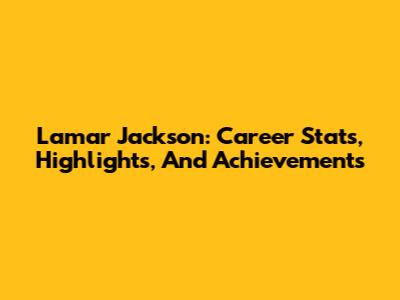Lamar Jackson: Career Stats, Highlights, And Achievements