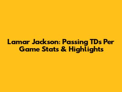 Lamar Jackson: Passing TDs Per Game Stats & Highlights