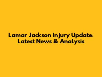 Lamar Jackson Injury Update: Latest News & Analysis