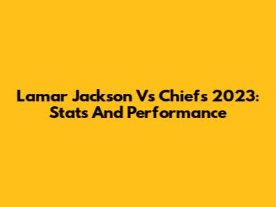 Lamar Jackson Vs Chiefs 2023: Stats And Performance