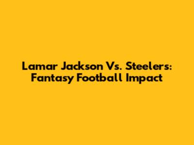 Lamar Jackson Vs. Steelers: Fantasy Football Impact