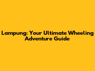 Lampung: Your Ultimate Wheeling Adventure Guide