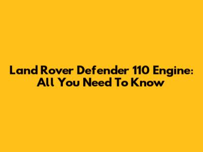 Land Rover Defender 110 Engine: All You Need To Know