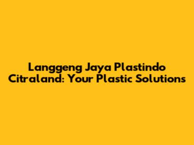 Langgeng Jaya Plastindo Citraland: Your Plastic Solutions