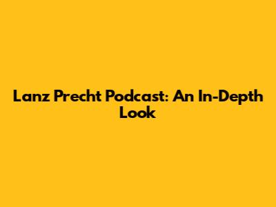 Lanz Precht Podcast: An In-Depth Look